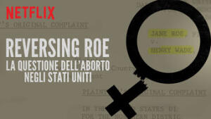 Reversing Roe - La questione dell'aborto negli Stati Uniti