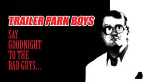 Trailer Park Boys: Say Goodnight to the Bad Guys